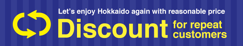 Discount for repeat customers. Let’s enjoy Hokkaido again with reasonable price.